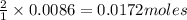\frac{2}{1}\times 0.0086=0.0172moles