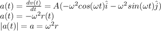 a(t)=\frac{dv(t)}{dt}=A(-\omega ^{2}cos(\omega t)\hat{i}-\omega^{2}sin(\omega t)\hat{j})\\ a(t)=-\omega^{2}r(t)\\|a(t)|=a=\omega^{2}r