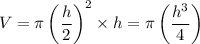 V = \pi\left(\dfrac{h}{2}\right)^2\times h = \pi\left(\dfrac{h^3}{4}\right)