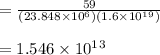 = \frac{59}{(23.848 \times 10^6 )(1.6 \times 10^1^9) } \\\\= 1.546 \times 10^1^3