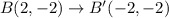 B(2,-2) \rightarrow B^{\prime}(-2,-2)