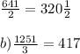 \frac{641}{2}=320\frac{1}{2}\\\\ b)\frac{1251}{3}=417