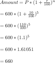 Amount=P*(1+\frac{r}{100})^{n}\\\\=600*(1+\frac{10}{100})^{5}\\\\=600*(\frac{110}{100})^{5}\\\\=600*(1.1)^{5}\\\\=600*1.61051\\\\=660