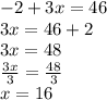 - 2 + 3x = 46 \\ 3x = 46 + 2 \\ 3x = 48 \\  \frac{3x}{3}  =  \frac{48}{3}  \\ x = 16