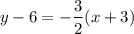 $y-6=-\frac{3}{2} (x+3)