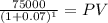 \frac{75000}{(1 + 0.07)^{1} } = PV