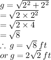 g =  \sqrt{ {2}^{2}  +  {2}^{2} }  \\  =  \sqrt{2 \times  {2}^{2} }  \\  =  \sqrt{2 \times  4 } \\  =  \sqrt{8}  \\  \therefore \: g = \sqrt{8} \: ft \\or \: g =2 \sqrt{2} \:ft