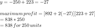 y=-250+223=-27\\\\maximum \,profit =[892+2(-27)][223+27]\\=838 * 250\\=838\,for\,250\,units