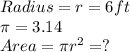 Radius = r = 6 ft\\\pi = 3.14\\Area= \pi r^2 = ?