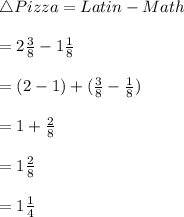 \bigtriangleup Pizza=Latin -Math\\\\=2\frac{3}{8}-1\frac{1}{8}\\\\=(2-1)+(\frac{3}{8}-\frac{1}{8})\\\\=1+\frac{2}{8}\\\\=1\frac{2}{8}\\\\=1\frac{1}{4}