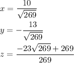 \displaystyle x= \frac{10}{\sqrt{269}}\\\\\displaystyle y= -\frac{13}{\sqrt{269}}\\\\\displaystyle z = \frac{-23\sqrt{269}+269}{269}