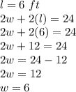 l = 6 \ ft\\2w + 2 (l) = 24\\2w + 2 (6) = 24\\2w + 12 = 24\\2w = 24-12\\2w = 12\\w = 6