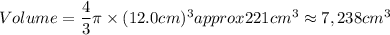 Volume=\dfrac{4}{3}\pi\times (12.0cm)^3approx 221cm^3\approx 7,238cm^3
