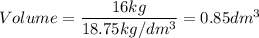 Volume=\dfrac{16kg}{18.75kg/dm^3}=0.85dm^3