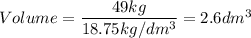 Volume=\dfrac{49kg}{18.75kg/dm^3}=2.6dm^3