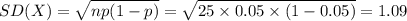 SD(X)=\sqrt{np(1-p)}=\sqrt{25\times 0.05\times (1-0.05)}=1.09