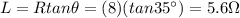 L=R tan \theta = (8)(tan 35^{\circ})=5.6 \Omega
