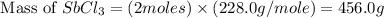 \text{ Mass of }SbCl_3=(2moles)\times (228.0g/mole)=456.0g
