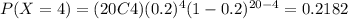 P(X=4)=(20C4)(0.2)^4 (1-0.2)^{20-4}=0.2182