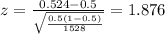 z=\frac{0.524 -0.5}{\sqrt{\frac{0.5(1-0.5)}{1528}}}=1.876