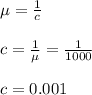\mu=\frac{1}{c}\\\\c=\frac{1}{\mu}=\frac{1}{1000}\\\\c=0.001