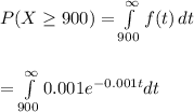 P(X\geq 900)=\int\limits^{\infty}_{900} {f(t)} \, dt\\ \\\\=\int\limits^{\infty}_{900}{0.001e^{-0.001t}dt\\\\