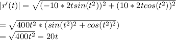 |r'(t)| = \sqrt{(-10*2tsin(t^2))^2  +  ( 10*2t cos(t^2) )^2} \\\\       = \sqrt{400 t^2*(  sin(t^2)^2  +  cos(t^2) ^2 })\\=\sqrt{400t^2} = 20t