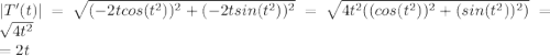 |T'(t)| = \sqrt{  ( -2t cos(t^2))^2 + (-2t sin(t^2))^2} = \sqrt{ 4t^2 ( ( cos(t^2))^2 + ( sin(t^2))^2)} = \sqrt{4t^2} \\ = 2t