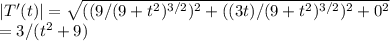 |T'(t)| = \sqrt{ ( (9/(9 + t^2)^{3/2} )^2 +   ( (3 t)/(9 + t^2)^{3/2})^2  +  0^2 }\\= 3/(t^2 + 9 )