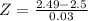 Z = \frac{2.49 - 2.5}{0.03}