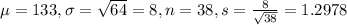 \mu = 133, \sigma = \sqrt{64} = 8, n = 38, s = \frac{8}{\sqrt{38}} = 1.2978