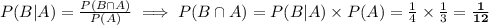 P(B|A) = \frac{P(B \cap A)}{P(A)} \implies P(B \cap A) = P(B | A) \times P(A) = \frac{1}{4} \times \frac{1}{3} = \mathbf{\frac{1}{12}}