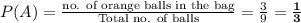 P(A) = \frac{\text{no. of orange balls in the bag}}{\text{Total no. of balls}} = \frac{3}{9} = \mathbf{\frac{1}{3}}