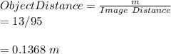 Object Distance=\frac{m}{Image \ Distance}\\=13/95\\\\=0.1368\ m