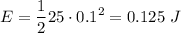 \displaystyle E=\frac{1}{2}25\cdot 0.1^2=0.125\ J