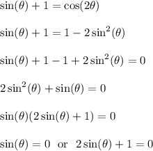 \sin(\theta)+1 = \cos(2\theta)\\\\\sin(\theta)+1 = 1-2\sin^2(\theta)\\\\\sin(\theta)+1-1+2\sin^2(\theta)=0\\\\2\sin^2(\theta)+\sin(\theta)=0\\\\\sin(\theta)(2\sin(\theta)+1)=0\\\\\sin(\theta)=0 \ \text{ or } \ 2\sin(\theta)+1=0\\\\