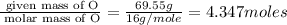 \frac{\text{ given mass of O}}{\text{ molar mass of O}}= \frac{69.55g}{16g/mole}=4.347moles