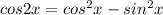 cos 2x=cos^2x-sin^2 x