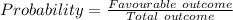Probability =\frac{Favourable \ outcome}{Total\ outcome}