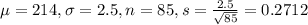 \mu = 214, \sigma = 2.5, n = 85, s = \frac{2.5}{\sqrt{85}} = 0.2712