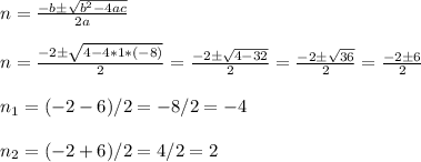 n=\frac{-b\pm\sqrt{b^2-4ac}}{2a}\\\\n= \frac{-2\pm\sqrt{4-4*1*(-8)}}{2}= \frac{-2\pm\sqrt{4-32}}{2} = \frac{-2\pm\sqrt{36}}{2} =\frac{-2\pm6}{2} \\\\n_1=(-2-6)/2=-8/2=-4\\\\n_2=(-2+6)/2=4/2=2