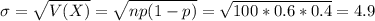 \sigma = \sqrt{V(X)} = \sqrt{np(1-p)} = \sqrt{100*0.6*0.4} = 4.9