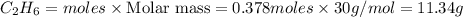 C_2H_6=moles\times {\text {Molar mass}}=0.378moles\times 30g/mol=11.34g