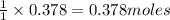 \frac{1}{1}\times 0.378=0.378moles