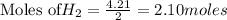 \text{Moles of} H_2=\frac{4.21}{2}=2.10moles