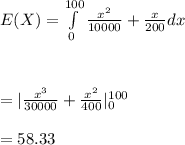 E(X)=\int\limits^{100}_0 \frac{x^2}{10000}+\frac{x}{200}  dx \\\\\\\\=|\frac{x^3}{30000}+\frac{x^2}{400}|\limits^{100}_0\\\\=58.33\\\\