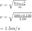 v = \sqrt{\frac{kx_m_a_x^2}{m} } \\\\v = \sqrt{\frac{500 \times 0.150 }{5.00} } \\\\= 1.5m/s