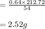 = \frac{0.64 \times 212.72 }{54} \\\\= 2.52g