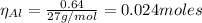 \eta_{Al} = \frac{0.64}{27 g/mol} = 0.024 moles