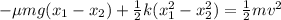 -\mu mg(x_1 - x_2) + \frac{1}{2}k(x_1^2 - x_2^2)= \frac{1}{2}mv^2